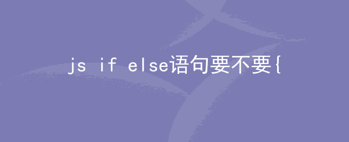 js if else语句要不要{}  javascript是否不需要花括号？