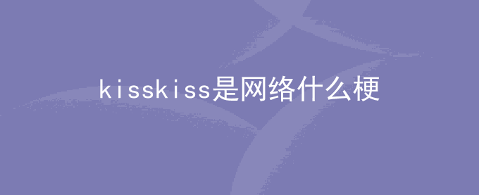 kisskiss是网络什么梗