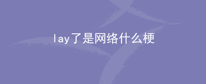 lay了是网络什么梗