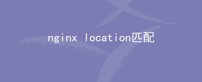 nginx location匹配顺序与规则