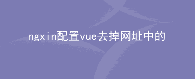 ngxin配置vue去掉网址中的#