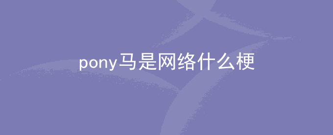 pony马是网络什么梗