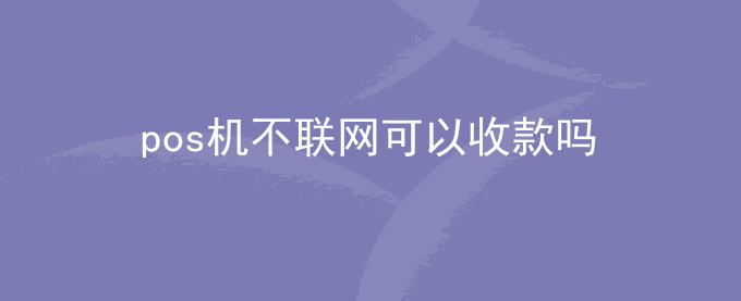 pos机不联网可以收款吗
