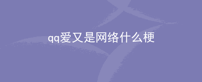 qq爱又是网络什么梗