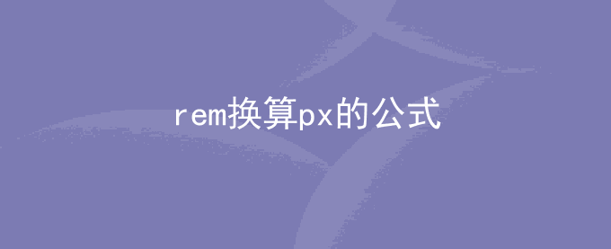 1px等于多少rem？rem换算px的公式
