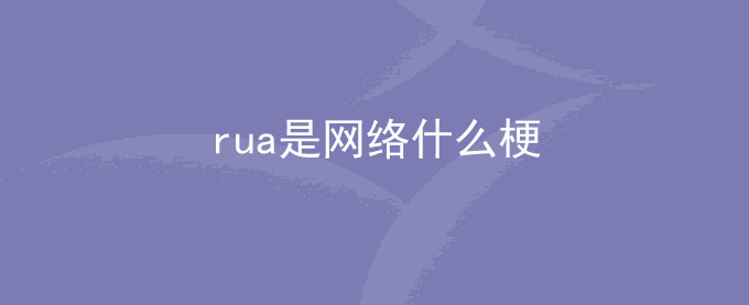 rua是网络什么梗