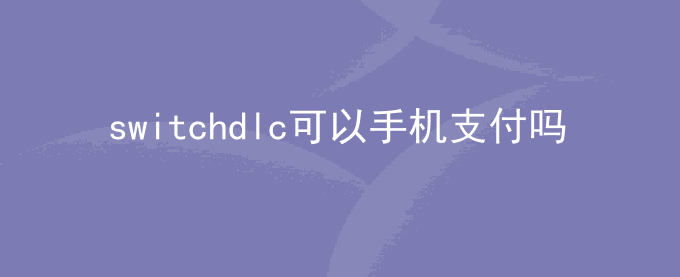 switchdlc可以手机支付吗