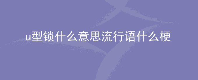 u型锁什么意思流行语什么梗