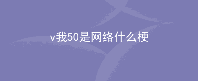 v我50是网络什么梗