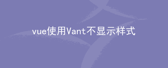 vue使用Vant不显示css样式问题