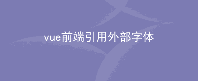 vue前端引用外部字体，vue按需引入字体