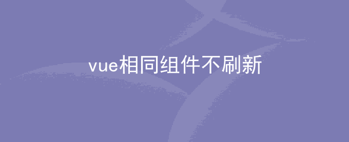 vue相同组件不刷新使用watch监听数据变化来修改