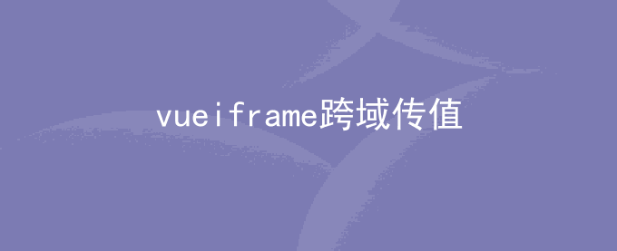 vue iframe跨域传值 不同域名不同页面传值