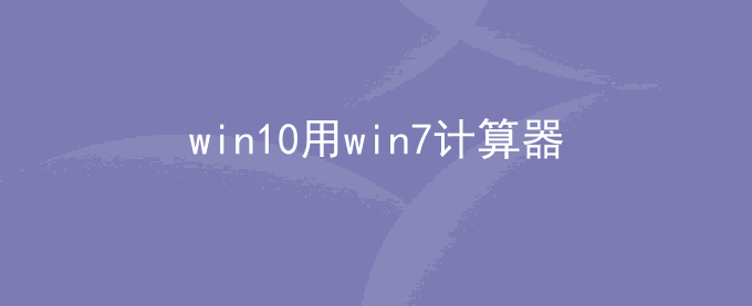 windows计算器软件下载 win10用win7计算器