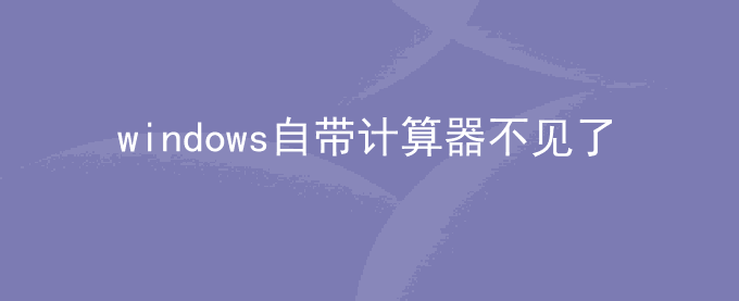 windows自带的计算器不见了在哪里找回