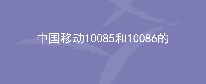 中国移动10085和10086的区别​