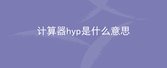 计算器hyp是什么意思?科学计算器hyp怎么用