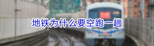 为什么地铁要空车跑一趟