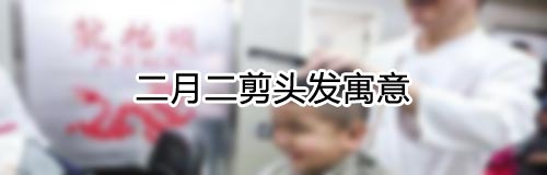 二月二龙抬头剪头发寓意