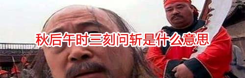 为什么秋后午时三刻问斩是什么意思？