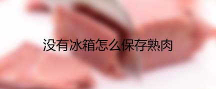 没有冰箱怎么保存熟肉？炒熟的腊肉如何保存