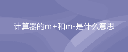 计算器上的m+和m-是什么