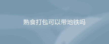 烧好的饭菜能过地铁安检吗？熟食打包可以带地铁吗