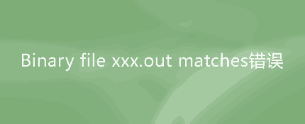 grep出现Binary file xxx.out matches错误