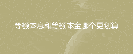 等额本息和等额本金哪个更划算?