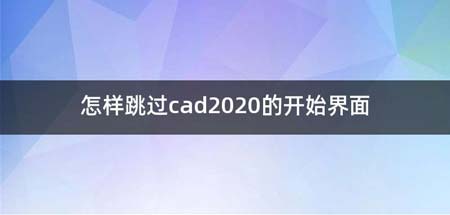 怎么跳过cad2020的开始界面