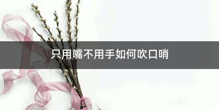 只用嘴不用手如何吹口哨
