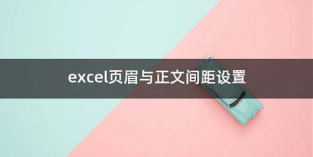 excel页眉与正文间距设置