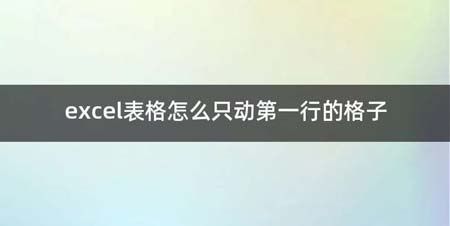 excel表格如何只动第一行的格子