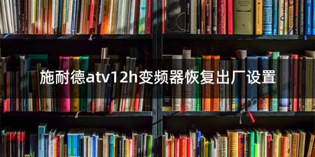 施耐德atv12h变频器恢复出厂设置