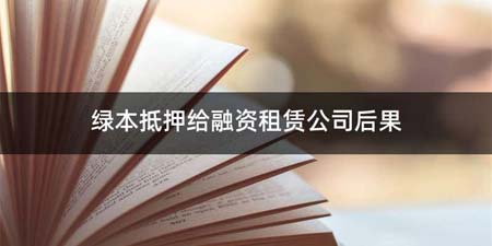 绿本抵押给融资租赁公司后果