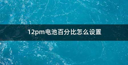 12pm电池百分比如何设置