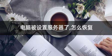 电脑被设置服务器了,如何恢复