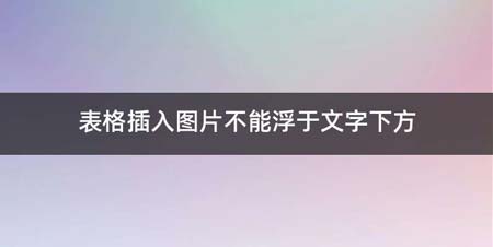 表格插入图片不能浮于文字下方