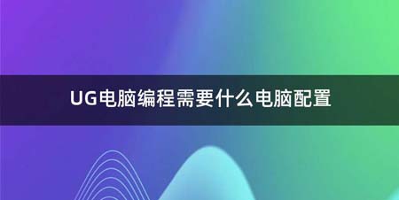 UG电脑编程需要什么电脑配置