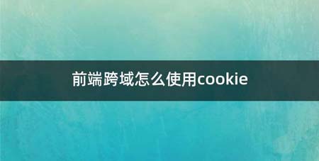 前端跨域如何使用cookie