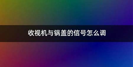 收视机与锅盖的信号如何调