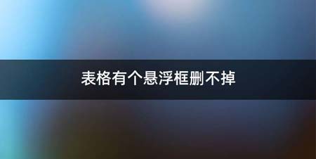 表格有个悬浮框删不掉