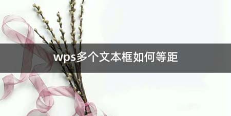 wps多个文本框如何等距