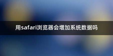 用safari浏览器会增加系统