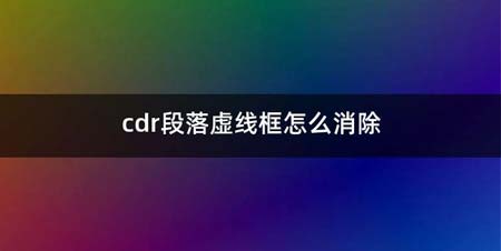 cdr段落虚线框如何消除