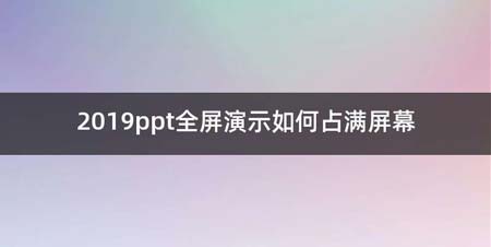 2019ppt全屏演示如何占满屏幕