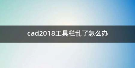 cad2018工具栏乱了如何办