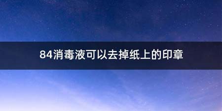 84消毒液可以去掉纸上的印章