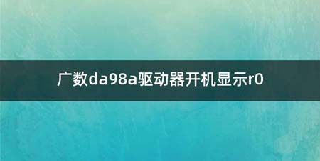 广数da98a驱动器开机显示r0