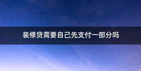 装修贷需要自己先支付一部分吗